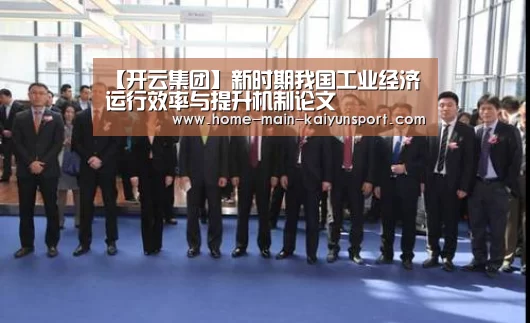 【开云集团】新时期我国工业经济运行效率与提升机制论文(图1) 开云