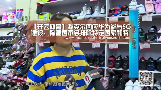 【开云体育】默克尔回应华为参与5G建设,称德国不会排除特定国家和特定企业(图2) 开云体育
