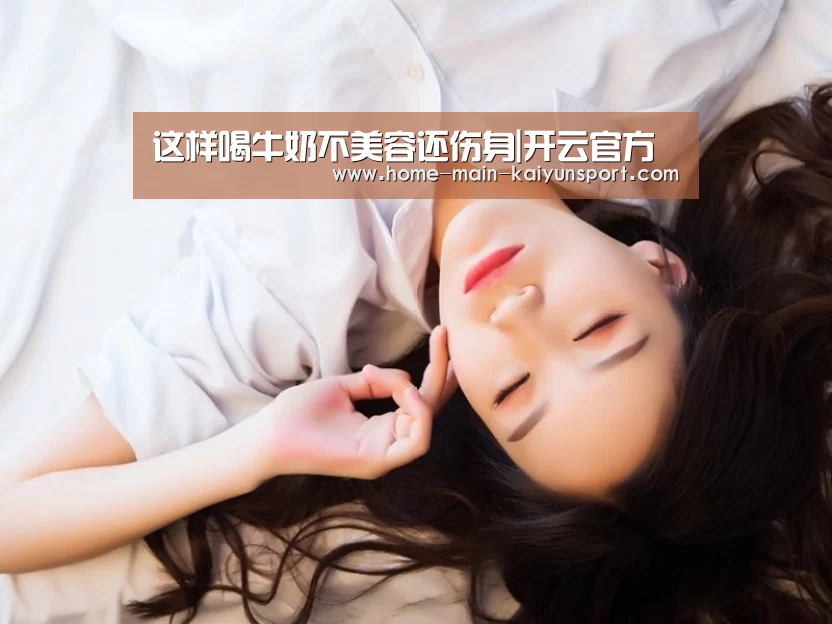 这样喝牛奶不美容还伤身|开云官方(图1) 开云集团